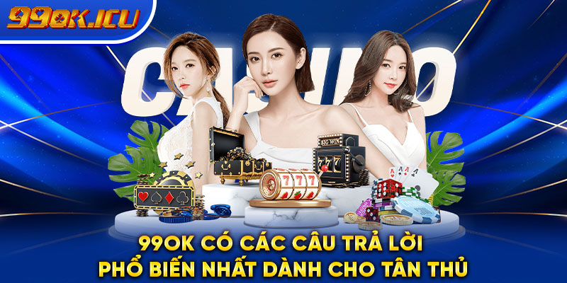 99ok có các câu trả lời phổ biến nhất dành cho tân thủ