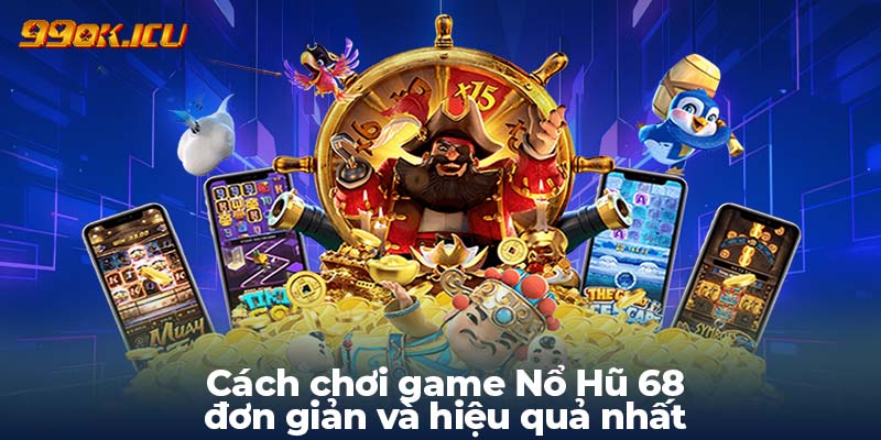 Cách chơi game Nổ Hũ 68 đơn giản và hiệu quả nhất