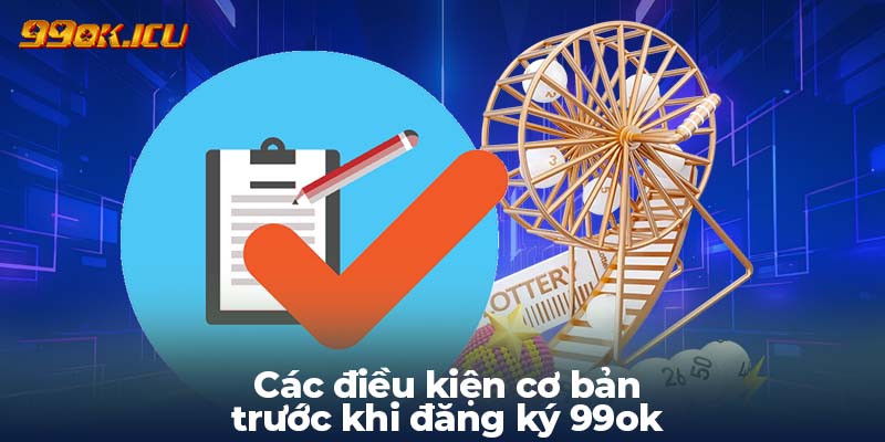 Các điều kiện cơ bản trước khi đăng ký 99ok