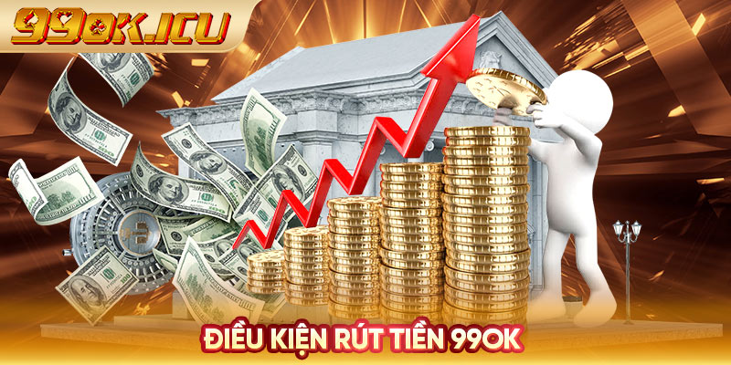 Điều kiện rút tiền 99ok