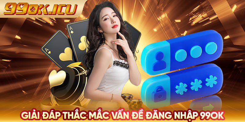 Giải đáp thắc mắc vấn đề đăng nhập 99ok