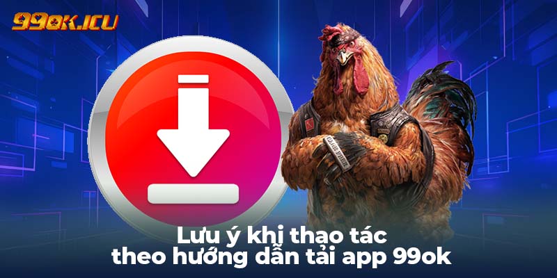 Lưu ý khi thao tác theo hướng dẫn tải app 99ok