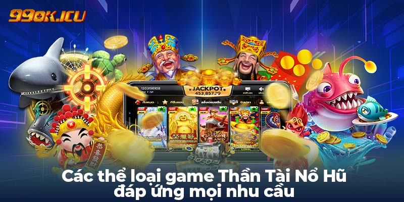 Các thể loại game Thần Tài Nổ Hũ đáp ứng mọi nhu cầu