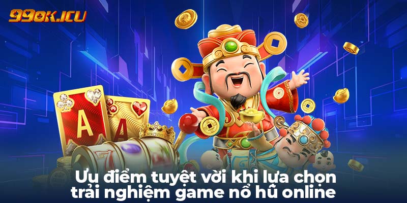 Ưu điểm tuyệt vời khi lựa chọn trải nghiệm game nổ hũ online