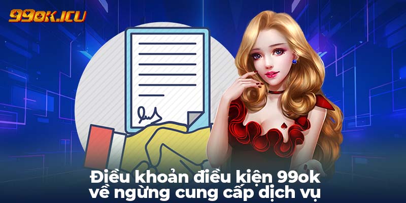 Điều khoản điều kiện 99ok về ngừng cung cấp dịch vụ