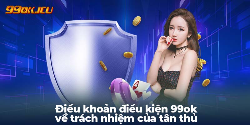 Điều khoản điều kiện 99ok về trách nhiệm của tân thủ