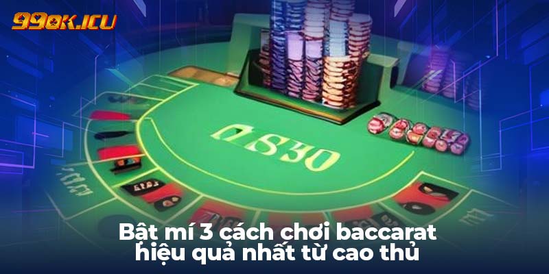 Bật mí 3 cách chơi baccarat hiệu quả nhất từ cao thủ