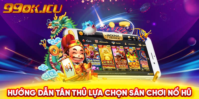 Hướng dẫn tân thủ lựa chọn sân chơi nổ hũ