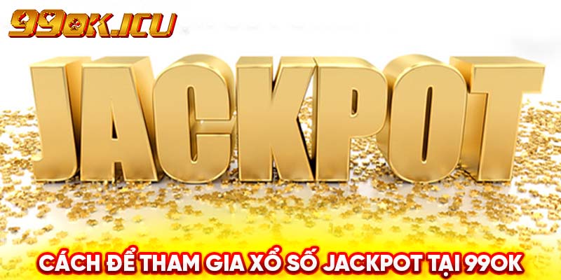 Cách để tham gia Xổ số Jackpot tại 99ok