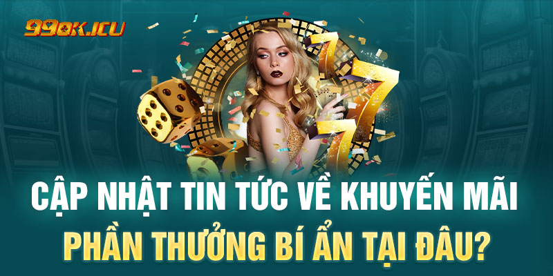 Cập nhật thông tin về ưu đãi Phần Thưởng Bí Ẩn ngay trên kênh thông tin chính thức