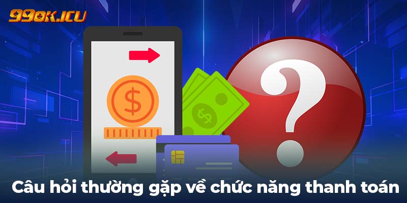 Câu hỏi thường gặp về chức năng thanh toán