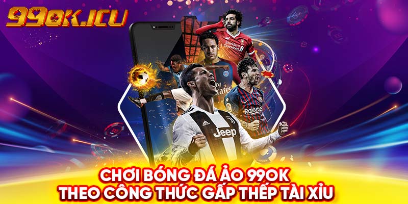 Chơi bóng đá ảo 99ok theo công thức gấp thếp tài xỉu