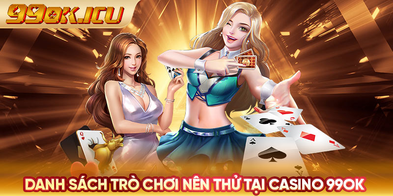 Danh sách trò chơi nên thử tại casino 99ok