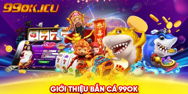 Giới thiệu bắn cá 99ok