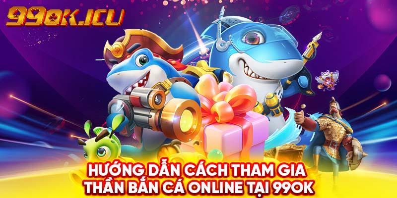 Hướng dẫn cách tham gia thần bắn cá online tại 99ok