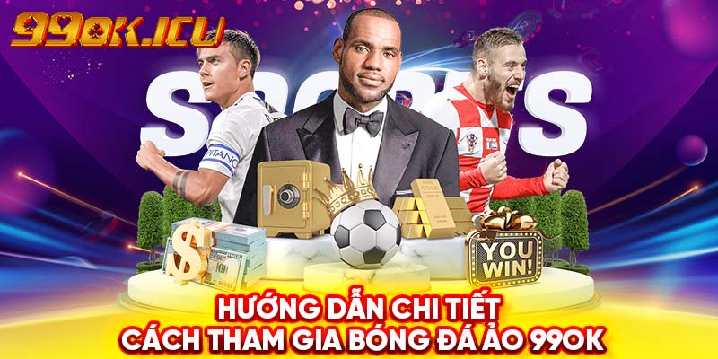 Hướng dẫn chi tiết cách tham gia bóng đá ảo 99ok