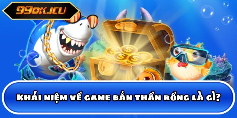 Khái niệm về game bắn thần rồng là gì?