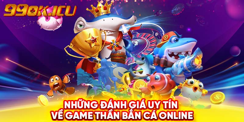 Những đánh giá uy tín về game thần bắn cá online