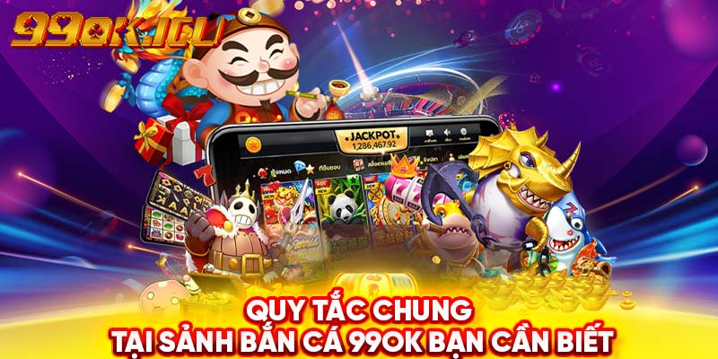 Quy tắc chung tại sảnh bắn cá 99ok bạn cần biết