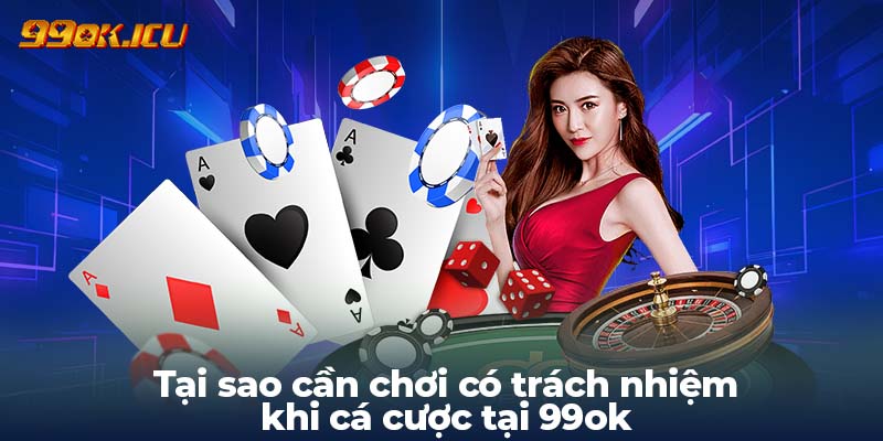 Tại sao cần chơi có trách nhiệm khi cá cược tại 99ok