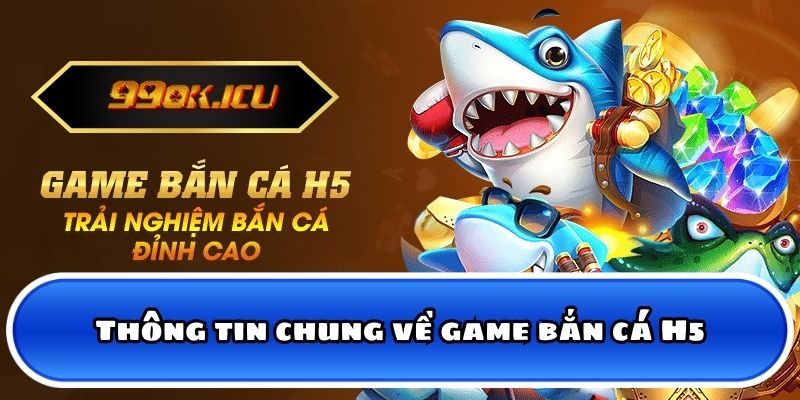 Thông tin chung về game bắn cá H5