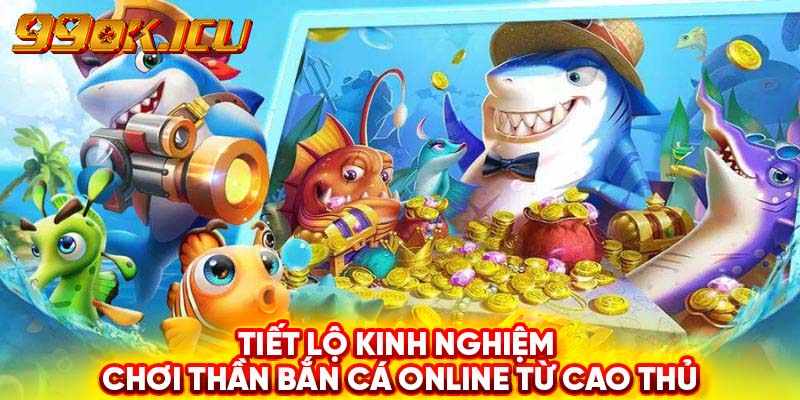 Tiết lộ kinh nghiệm chơi thần bắn cá online từ cao thủ