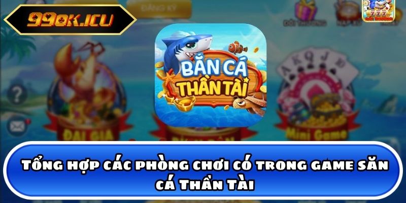 Tổng hợp các phòng chơi có trong game săn cá Thần Tài