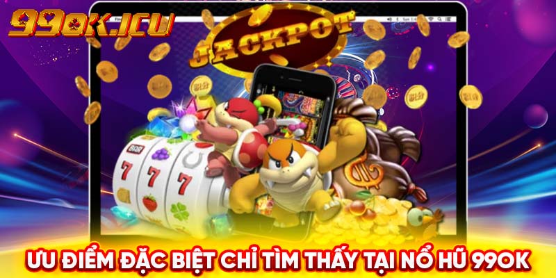 Ưu điểm đặc biệt chỉ tìm thấy tại nổ hũ 99ok 