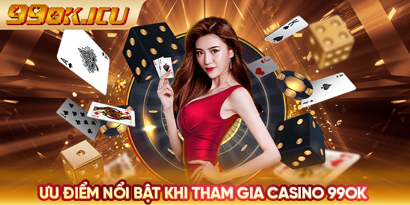 Ưu điểm nổi bật khi tham gia casino 99ok