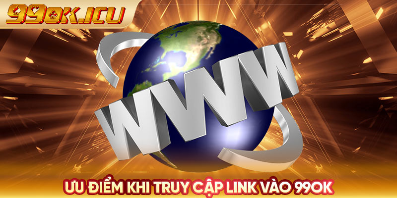 Ưu điểm khi truy cập link vào 99ok