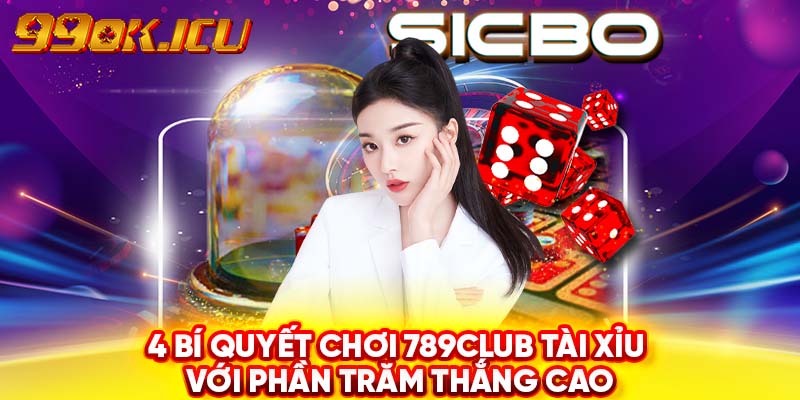 4 bí quyết chơi 789club Tài Xỉu với phần trăm thắng cao