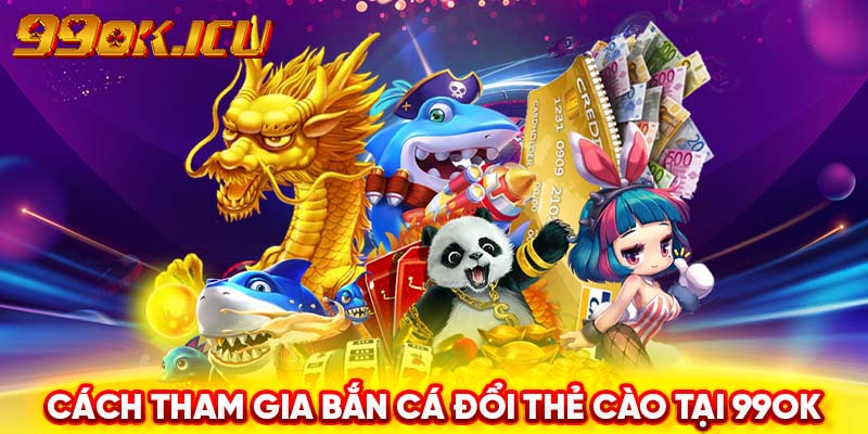 Cách tham gia bắn cá đổi thẻ cào tại 99ok