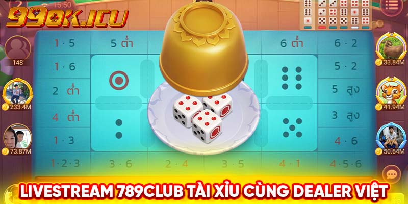 Livestream 789club tài xỉu cùng dealer Việt