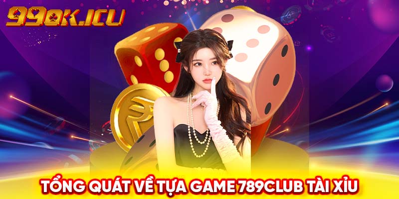 Tổng quát về tựa game 789club Tài Xỉu