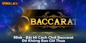 99ok - Bật Mí Cách Chơi Baccarat Để Không Bao Giờ Thua