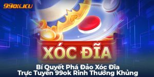 Bí Quyết Phá Đảo Xóc Đĩa Trực Tuyến 99ok Rinh Thưởng Khủng