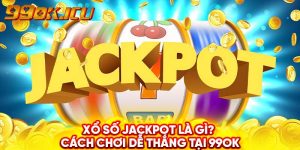 Xổ số Jackpot là gì? Cách chơi dễ thắng tại 99ok